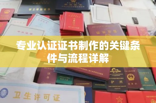 贵定专业认证证书制作的关键条件与流程详解
