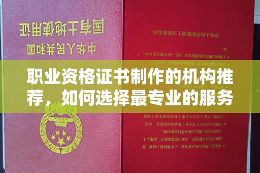 贵定职业资格证书制作的机构推荐，如何选择最专业的服务？
