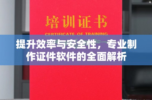 贵定提升效率与安全性，专业制作证件软件的全面解析