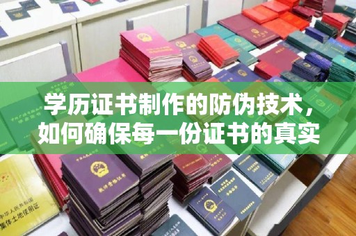 贵定学历证书制作的防伪技术，如何确保每一份证书的真实性