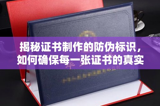 贵定揭秘证书制作的防伪标识，如何确保每一张证书的真实性？