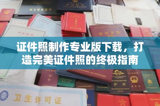 贵定证件照制作专业版下载，打造完美证件照的终极指南
