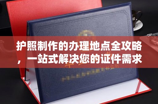 贵定护照制作的办理地点全攻略，一站式解决您的证件需求