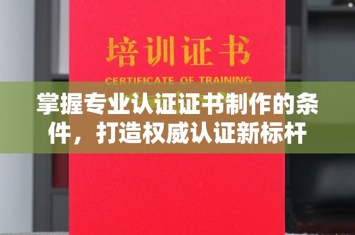 贵定掌握专业认证证书制作的条件，打造权威认证新标杆