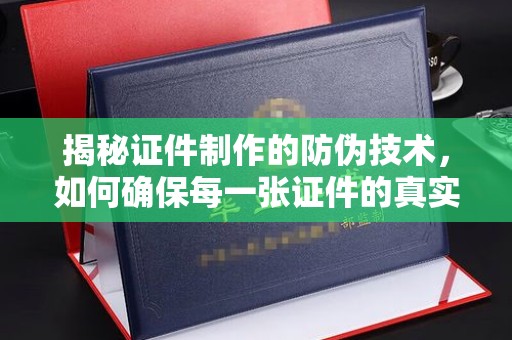 贵定揭秘证件制作的防伪技术，如何确保每一张证件的真实性