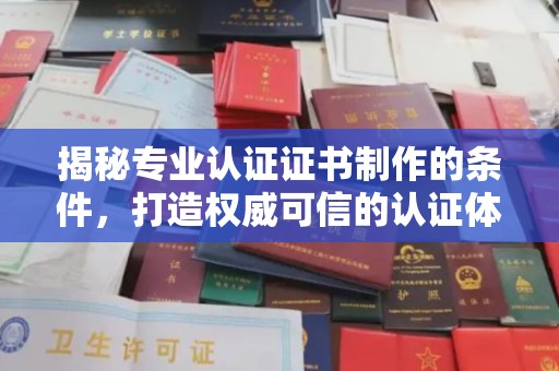 贵定揭秘专业认证证书制作的条件，打造权威可信的认证体系