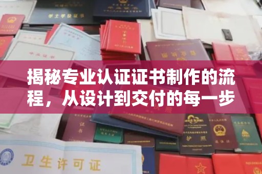 贵定揭秘专业认证证书制作的流程，从设计到交付的每一步