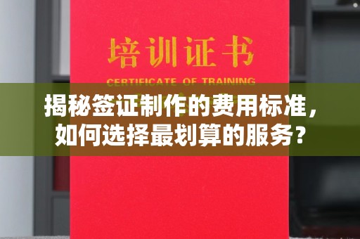 贵定揭秘签证制作的费用标准，如何选择最划算的服务？