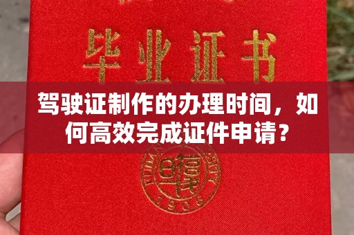 贵定驾驶证制作的办理时间，如何高效完成证件申请？