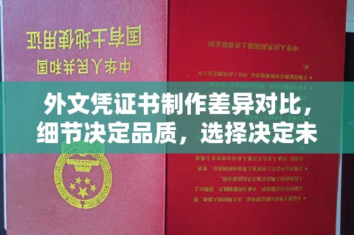 贵定外文凭证书制作差异对比，细节决定品质，选择决定未来