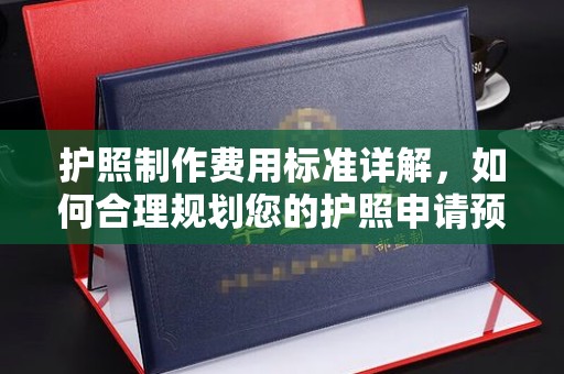 贵定护照制作费用标准详解，如何合理规划您的护照申请预算